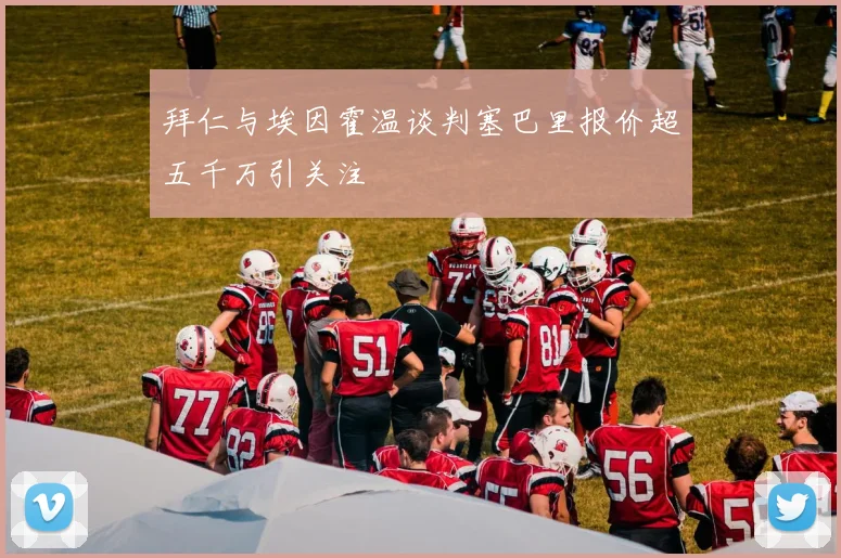 拜仁与埃因霍温谈判塞巴里报价超五千万引关注