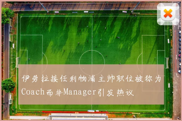 伊劳拉接任利物浦主帅职位被称为Coach而非Manager引发热议