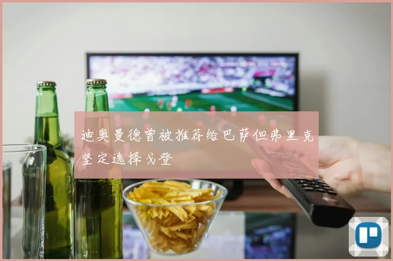 迪奥曼德曾被推荐给巴萨但弗里克坚定选择戈登
