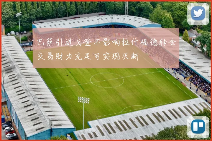巴萨引进戈登不影响拉什福德转会交易财力充足可实现买断