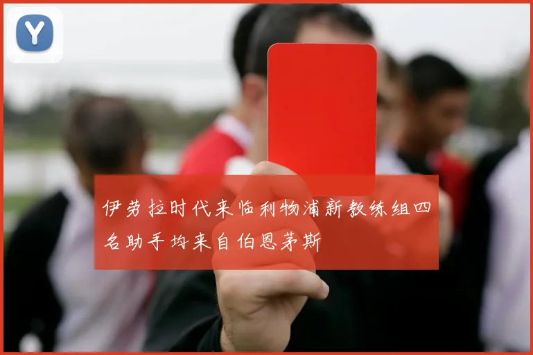 伊劳拉时代来临利物浦新教练组四名助手均来自伯恩茅斯