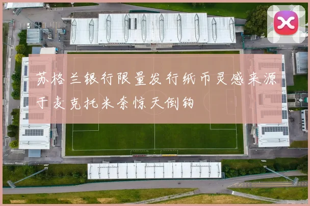 苏格兰银行限量发行纸币灵感来源于麦克托米奈惊天倒钩