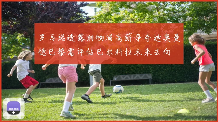 罗马诺透露利物浦高薪争夺迪奥曼德巴黎需评估巴尔科拉未来去向