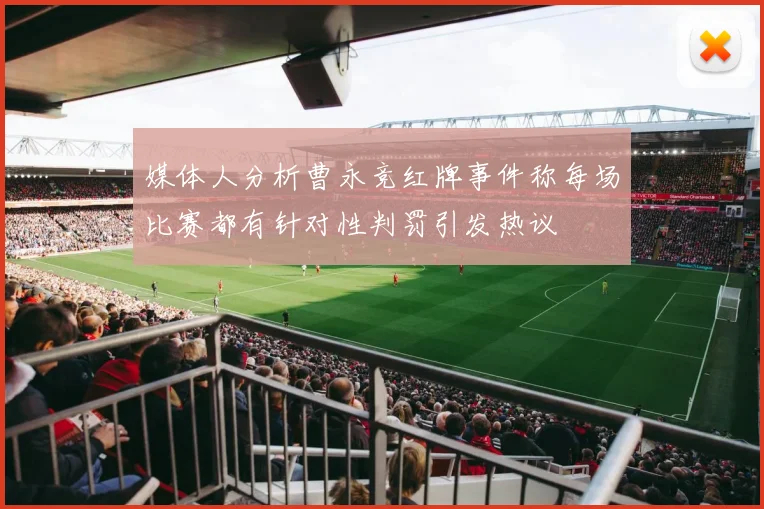 媒体人分析曹永竞红牌事件称每场比赛都有针对性判罚引发热议