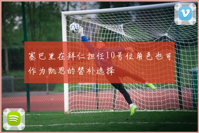 塞巴里在拜仁担任10号位角色也可作为凯恩的替补选择