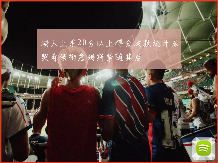湖人上季20分以上得分次数统计东契奇领衔詹姆斯紧随其后