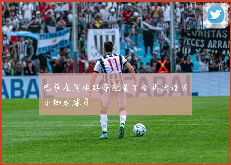 巴萨在阿根廷争冠前不会再次追求小蜘蛛球员